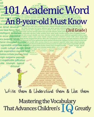 101 Academic Word An 8-year-old Must Know: Write them & Understand them & Use them --- Mastering the Vocabulary That Advances Children's IQ Greatly --