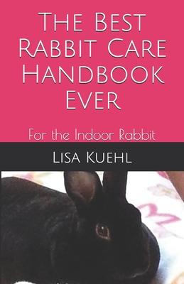 The Best Rabbit Care Handbook Ever: For the Indoor Rabbit