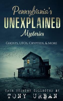 Pennsylvania's Unexplained Mysteries: Ghosts, UFOs, Cryptids, & More