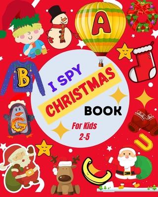 I Spy Christmas Book For Kids 2-5: A Cute Picture Guessing Game For Toddlers In Preschool and Kindergarten That Love Learning New Things While Having