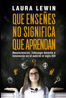 Que ensees no significa que aprendan: neurociencias, liderazgo docente e innovacin en el aula en el siglo XXI