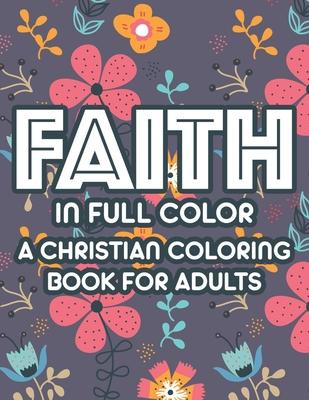 Faith In Full Color A Christian Coloring Book For Adults: Bible Verse Coloring Book For Women, Christian Faith-Building Coloring Pages For Relaxation