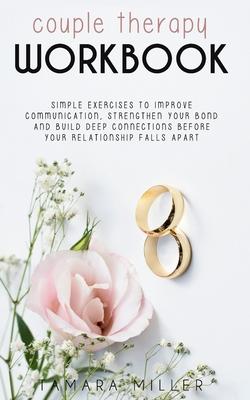 Couples Therapy Workbook: Simple Exercises to Improve Communication, Strengthen Your Bond and Build Deep Connections Before Your Relationship Fa