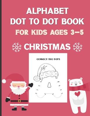 Alphabet Dot To Dot Book For Kids Ages 3-5: Christmas: A Fun Educational Puzzle Activity Book for Toddlers, Preschoolers, Children With Bonus Coloring