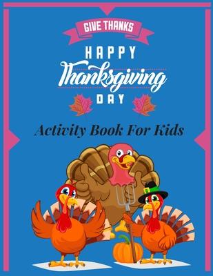 Give thanks- happy thanksgiving day- Activity Book for Kids: A collection fun Coloring Pages, Riddles, Word Searches, Mazes kids Ages 5 - 12