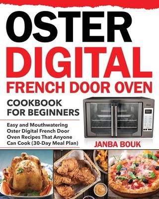 Oster Digital French Door Oven Cookbook for Beginners: Easy and Mouthwatering Oster Digital French Door Oven Recipes That Anyone Can Cook (30-Day Meal