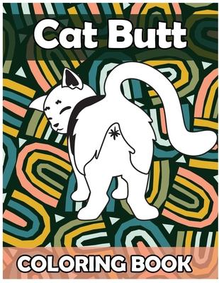 Cat Butt Coloring Book: Funny Anti Stress Relaxation Coloring Pages for Cat Lovers Adults 50 Hilarious Cute Pictures Perfect Present Gag Gift Subscription