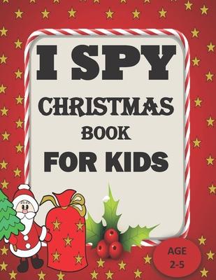 I Spy Christmas Book For Kids For Ages 2-5: A Christmas Festival Coloring Activity Book and Guessing Games for Kids for Age 2,3,4,5, toddler and Kinde