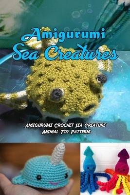 Amigurumi Sea Creatures: Amigurumi Crochet Sea Creature Animal Toy Patterns: Cute Crochet Sea Creatures Patterns Book