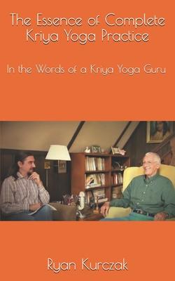 The Essence of Complete Kriya Yoga Practice: In the Words of a Kriya Yoga Guru