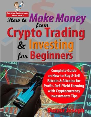 How to Make Money from Crypto Trading & Investing for Beginners: Complete Guide on How to Buy & Sell Bitcoin & Altcoins for Profit, DeFi Yield Farming