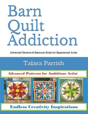 Barn Quilt Addiction: Advanced Patterns & Resource Guide for Experienced Artist