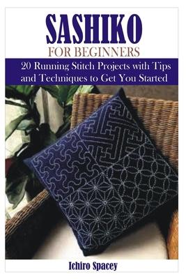 Sashiko for Beginners: 20 Japanese Running Stitch Projects with Tips and Techniques to Get You Started