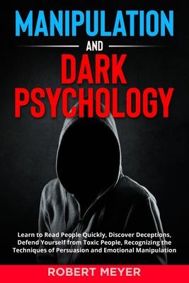 Manipulation and Dark Psychology: Learn to Read People Quickly, Discover Deceptions, Defend Yourself from Toxic People, Recognizing the Techniques of