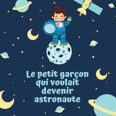 Le petit garon qui voulait devenir astronaute: Livre illustr pour enfant de 4  10 ans pour croire en ses rves