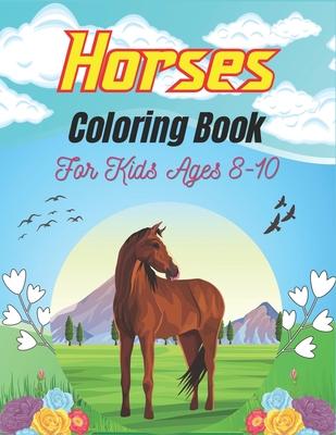 Horses Coloring Book For Kids Ages 8-10: The Ultimate Cute and Fun Horse and Pony Coloring Book For Girls and Boys (Perfect gifts for children's)