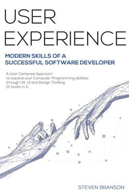 User Experience: Modern Skills Of A Successful Software Developer. A User-Centered Approach To Expand Your Computer Programming Abiliti