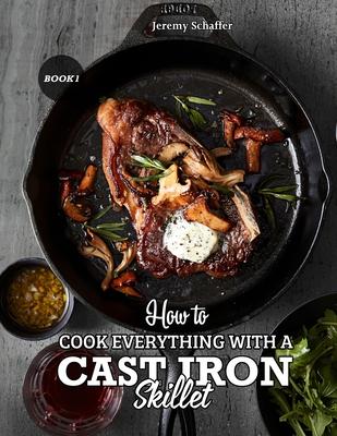 How to Cook Everything with a Cast Iron Skillet: A Beginner's Guide (Part 1)