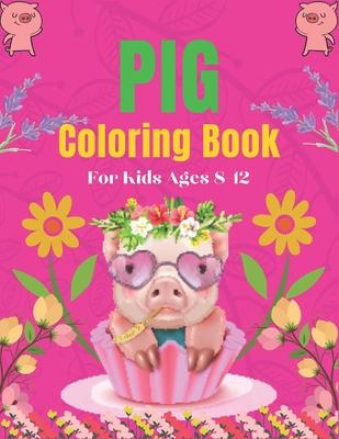 Pig Coloring Book For Kids Ages 8-12: A Cute Kids Animal Coloring Books, Amazing Gift for Pig Lovers