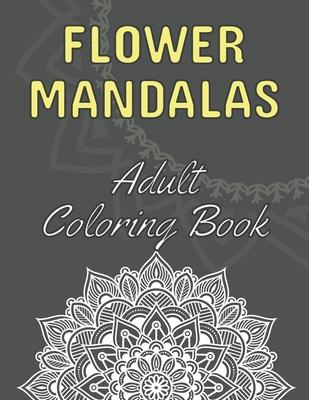 Flower Mandalas: Adult Coloring Book: 60 Beautiful Floral Mandalas - The Perfect Anti-Stress Book With Relaxing And Stress Relieving Pa