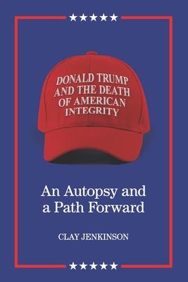 Donald Trump and the Death of American Integrity: An Autopsy and a Path Forward