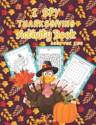 I Spy Thanksgiving Activity Book for Kids: A Fun Kid Activity Gift Coloring Pages, Mazes, I Spy, Mazes, WordSearch For Toddler and Activity Coloring G