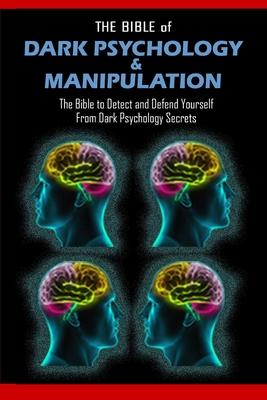 THE BIBLE of DARK PSYCHOLOGY & MANIPULATION: The Bible to Detect and Defend Yourself From Dark Psychology Secrets