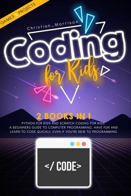 Coding for Kids: 2 BOOKS IN 1: Python For Kids And Scratch Coding For Kids. A Beginners Guide to Computer Programming. Have Fun and Lea