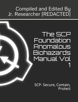 The SCP Foundation Anomalous Biohazards Manual Vol 1: SCP- Secure, Contain, Protect