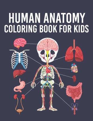 Human Anatomy Coloring Book for Kids: Human Body Parts Coloring Sheets for Kids Ages 4, 5, 6, 7 & 8 Years Old. Great Gift Idea for Boys & Girls To Lea