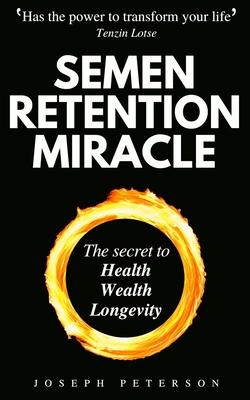 Semen Retention Miracle: Secrets of Sexual Energy Transmutation for Wealth, Health, Sex and Longevity (Cultivating Male Sexual Energy)