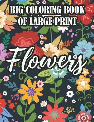 Big Coloring Book Of Large Print Flowers: Coloring Sheets For Seniors With Easy Illustrations Of Flowers, Designs Of Florals To Color