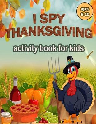 I Spy Thanksgiving Activity Book for Kids Ages 6-10: 100 ACTIVITY PAGES - COLORING, RIDDLES, MAZES, SEARCH WORD, A Fun Learning Activity for Boys, Gir