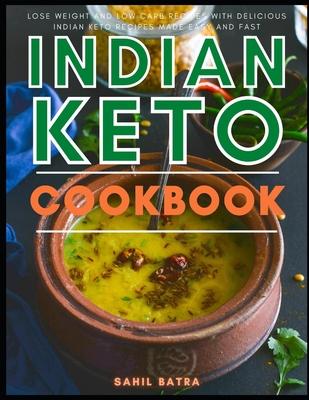 Indian Keto Cookbook: Lose Weight and Low Carb Recipes with Delicious Indian Keto Recipes Made Easy and Fast