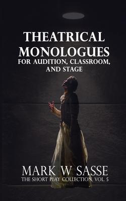 Theatrical Monologues for Audition, Classroom, and Stage: The Short Play Collection, Vol. 5