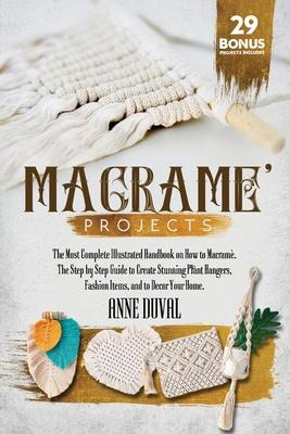 Macram Projects: The Most Complete Illustrated Handbook On How to Macram. The Step By Step Guide to Create Stunning Plant Hangers, Fas