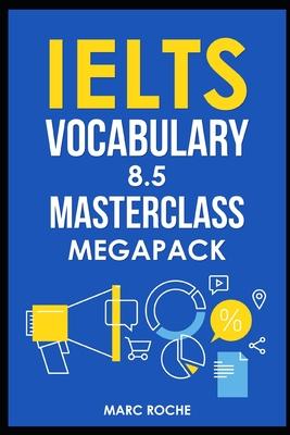 IELTS Vocabulary 8.5 Masterclass Series MegaPack Books 1, 2, & 3: Advanced Vocabulary Masterclass Books: Full Self-Study Course for IELTS 8.5 Vocabula