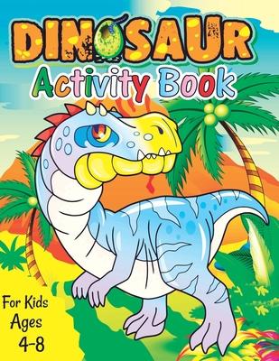 Dinosaur Activity Book for Kids Ages 4-8: A Fun Kid Workbook Game For Learning, Coloring, Dot To Dot, Mazes, Word Search and More Fun Activities for K