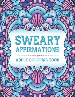 Sweary Affirmations: An Adult Coloring Book With Empowering Affirmations And Sweary Humor