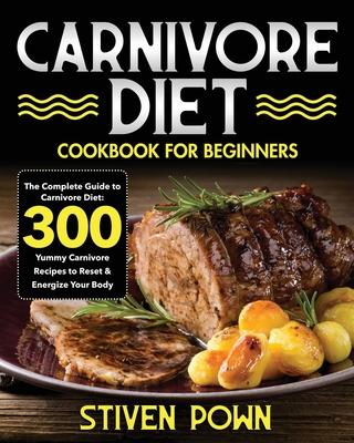 Carnivore Diet Cookbook for Beginners: The Complete Guide to Carnivore Diet: 300 Yummy Carnivore Recipes to Reset & Energize Your Body