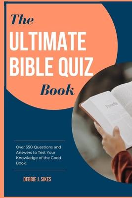 The Ultimate Bible Quiz Book: Over 350 Questions and Answers to Test Your Knowledge of the Good Book.