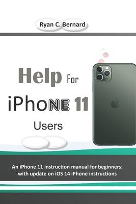 Help For iPhone 11 Users: An iPhone 11 instruction manual for beginners: with update on iOS 14 iPhone instructions