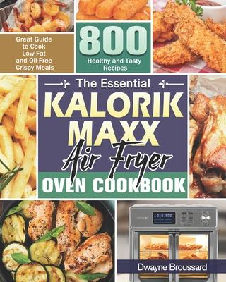 The Essential Kalorik Maxx Air Fryer Oven Cookbook: Great Guide to Cook Low-Fat and Oil-Free Crispy Meals with 800 Healthy and Tasty Recipes