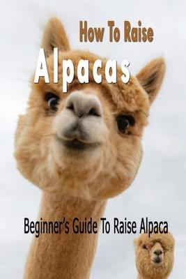 How To Raise Alpacas: Beginner's Guide To Raise Alpacas: Gift Ideas for Holiday