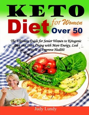 Keto Diet for Women Over 50: The Ultimate Guide for Senior Women to Ketogenic Diet and Start Living with More Energy, Lose Weight & Improve Health!