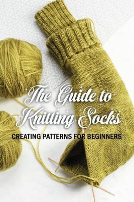 The Guide to Knitting Socks: Creating Patterns for Beginners: Perfect Gift Ideas for Christmas