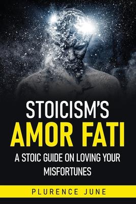 Stoicism's Amor Fati: A Stoic Guide On Loving Your Misfortunes