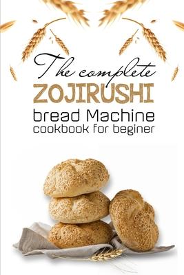 The Complete Zojirushi Bread Machine Cookbook For Beginer: Meal Prep For Weight Loss Female