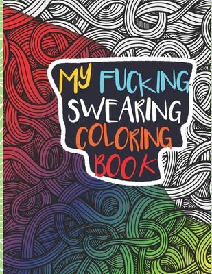 My Fucking Swearing Coloring Book: An Adult Swear Word Coloring Book I Swearing I Cursing Curses I Offending Words to Color for Adults I A Sweary Fuck