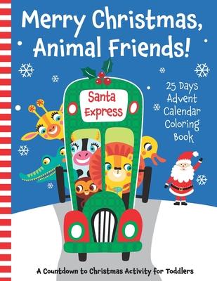 Merry Christmas, Animal Friends! 25 Days Advent Calendar Coloring Book. A Countdown to Christmas Activity for Toddlers.